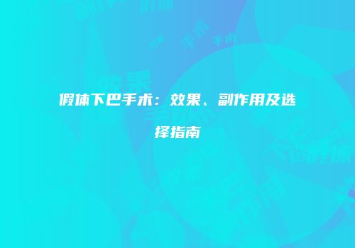 假体下巴手术：效果、副作用及选择指南