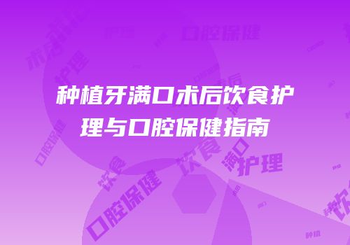 种植牙满口术后饮食护理与口腔保健指南