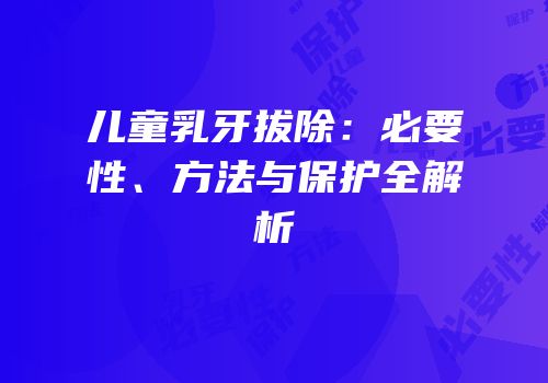 儿童乳牙拔除：必要性、方法与保护全解析