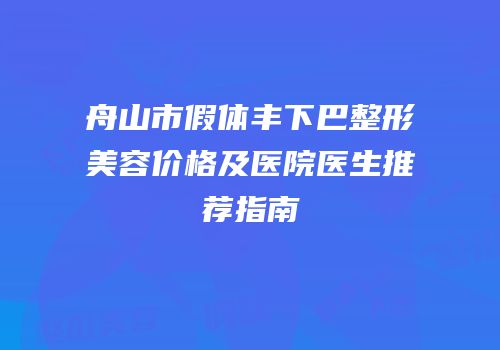 舟山市假体丰下巴整形美容价格及医院医生推荐指南