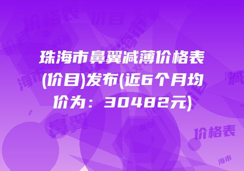 珠海市鼻翼减薄价格表(价目)发布(近6个月均价为：30482元)