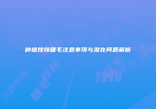 种植嫁接睫毛注意事项与潜在问题解析