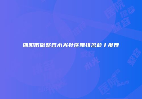 邵阳市微整容水光针医院排名前十推荐