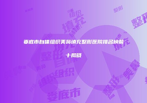 娄底市自体组织美鼻填充整形医院排名榜前十揭晓