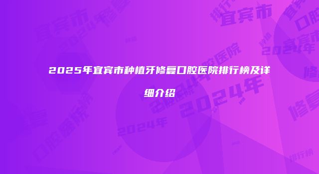 2025年宜宾市种植牙修复口腔医院排行榜及详细介绍