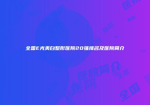 全国E光美白整形医院20强排名及医院简介