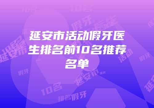 延安市活动假牙医生排名前10名推荐名单