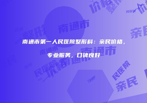 南通市第一人民医院整形科：亲民价格，专业服务，口碑良好
