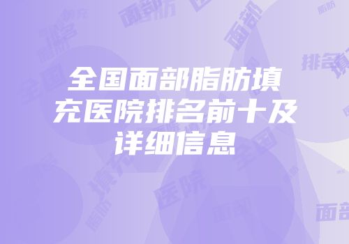 全国面部脂肪填充医院排名前十及详细信息