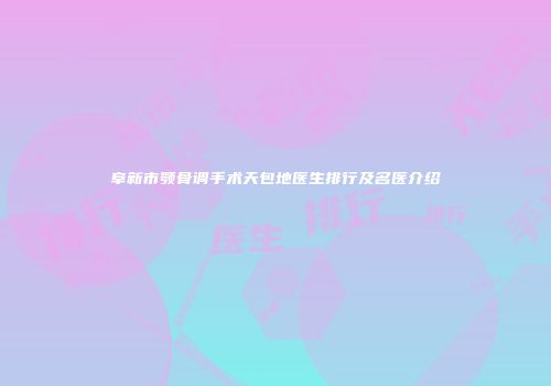 阜新市颚骨调手术天包地医生排行及名医介绍
