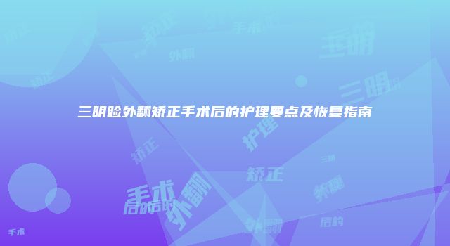 三明睑外翻矫正手术后的护理要点及恢复指南