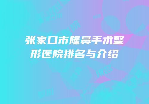 张家口市隆鼻手术整形医院排名与介绍