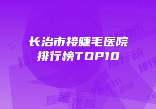 长治市接睫毛医院排行榜TOP10