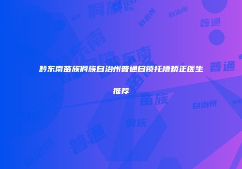 黔东南苗族侗族自治州普通自锁托槽矫正医生推荐