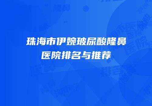 珠海市伊婉玻尿酸隆鼻医院排名与推荐