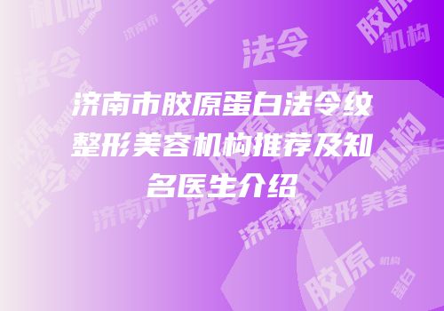 济南市胶原蛋白法令纹整形美容机构推荐及知名医生介绍