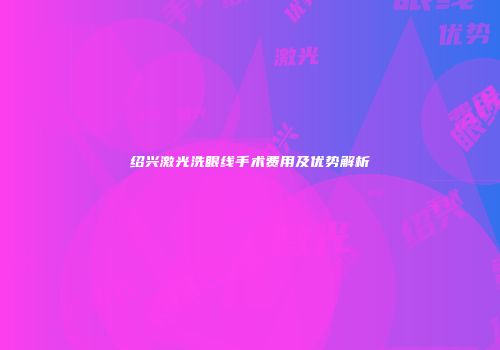 绍兴激光洗眼线手术费用及优势解析