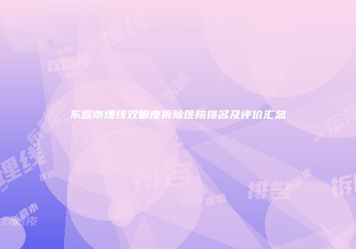 东营市埋线双眼皮拆除医院排名及评价汇总