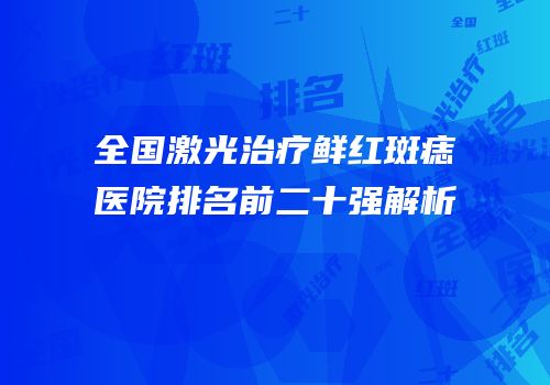 全国激光治疗鲜红斑痣医院排名前二十强解析