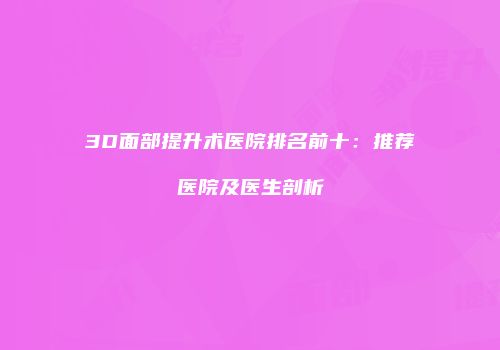 3D面部提升术医院排名前十：推荐医院及医生剖析