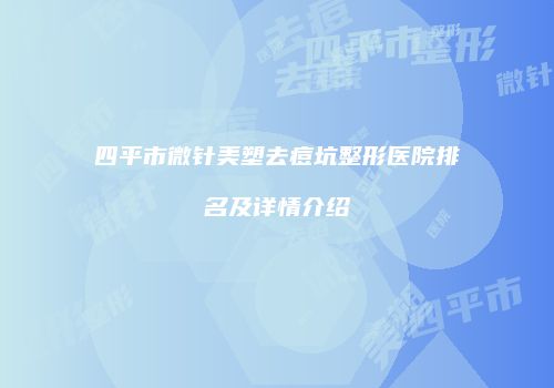 四平市微针美塑去痘坑整形医院排名及详情介绍