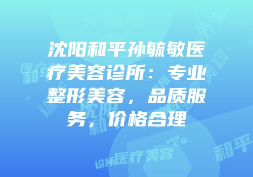 沈阳和平孙毓敏医疗美容诊所：专业整形美容，品质服务，价格合理