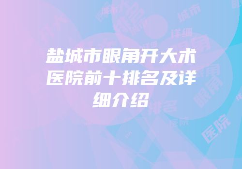 盐城市眼角开大术医院前十排名及详细介绍