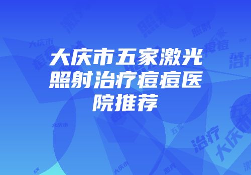 大庆市五家激光照射治疗痘痘医院推荐