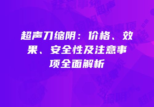 超声刀缩阴：价格、效果、安全性及注意事项全面解析