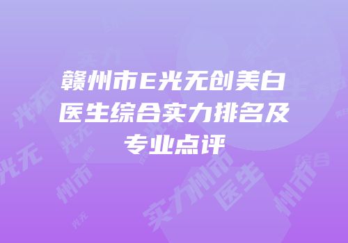 赣州市E光无创美白医生综合实力排名及专业点评