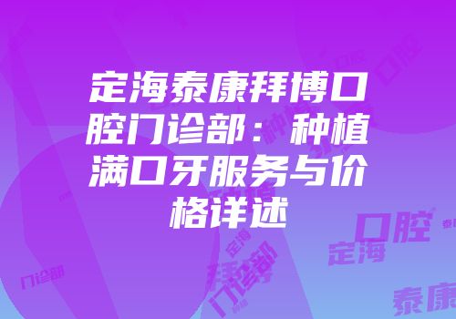 定海泰康拜博口腔门诊部：种植满口牙服务与价格详述
