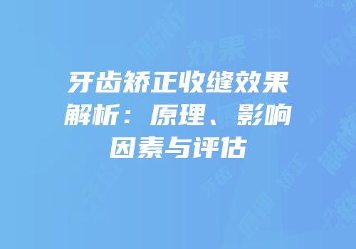 牙齿矫正收缝效果解析：原理、影响因素与评估