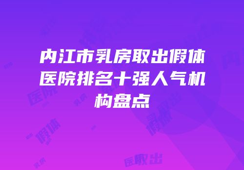 内江市乳房取出假体医院排名十强人气机构盘点
