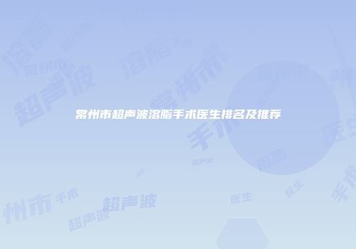 常州市超声波溶脂手术医生排名及推荐