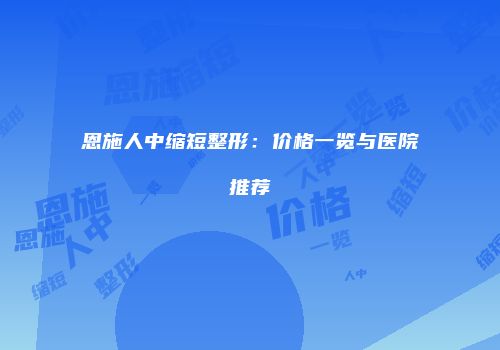 恩施人中缩短整形：价格一览与医院推荐