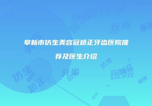 阜新市仿生美容冠矫正牙齿医院推荐及医生介绍