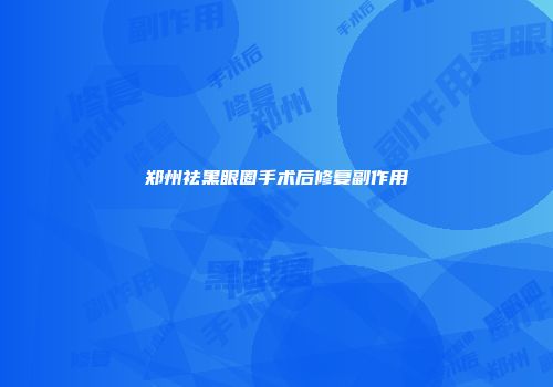 郑州祛黑眼圈手术后修复副作用