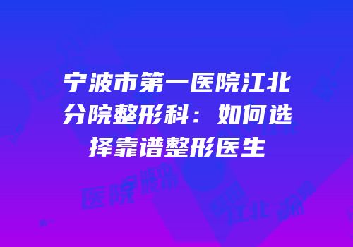 宁波市第一医院江北分院整形科：如何选择靠谱整形医生