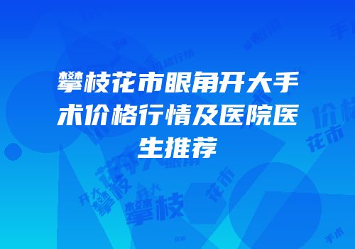 攀枝花市眼角开大手术价格行情及医院医生推荐