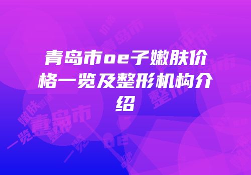 青岛市oe子嫩肤价格一览及整形机构介绍
