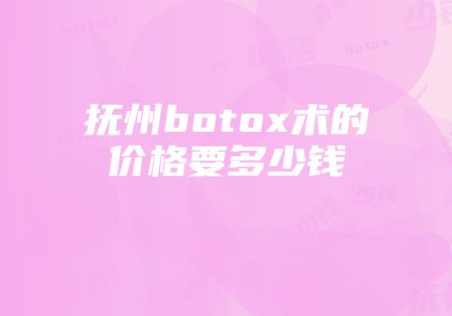 抚州botox术的价格要多少钱