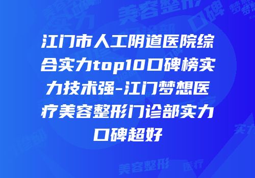 江门市人工阴道医院综合实力top10口碑榜实力技术强-江门梦想医疗美容整形门诊部实力口碑超好