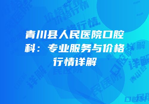 青川县人民医院口腔科：专业服务与价格行情详解