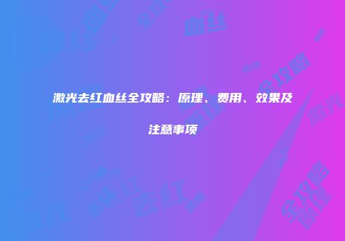 激光去红血丝全攻略：原理、费用、效果及注意事项