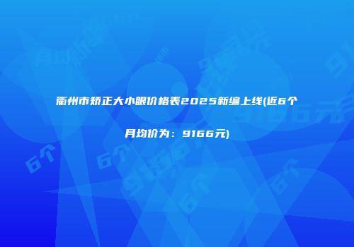 衢州市矫正大小眼价格表2025新编上线(近6个月均价为：9166元)