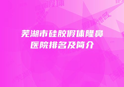 芜湖市硅胶假体隆鼻医院排名及简介