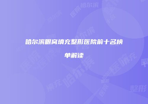 哈尔滨眼窝填充整形医院前十名榜单解读