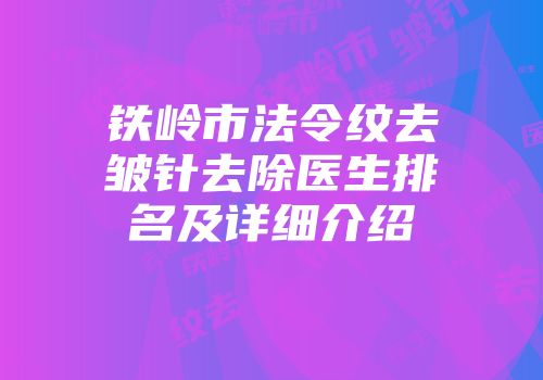 铁岭市法令纹去皱针去除医生排名及详细介绍