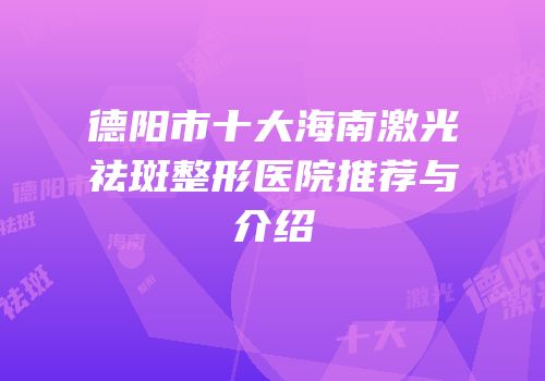 德阳市十大海南激光祛斑整形医院推荐与介绍