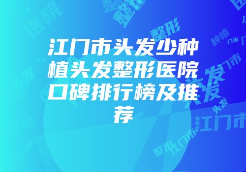江门市头发少种植头发整形医院口碑排行榜及推荐